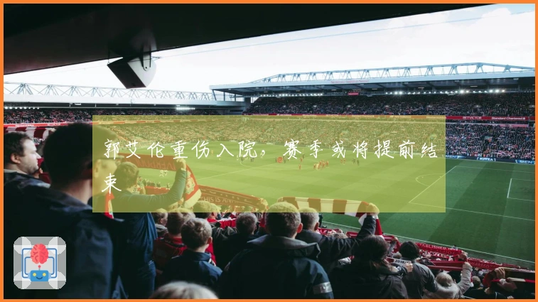 郭艾伦重伤入院，赛季或将提前结束