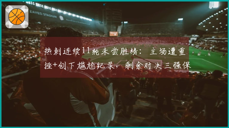 热刺连续11轮未尝胜绩：主场遭重挫+创下尴尬纪录，剩余对决三强保级形势严峻
