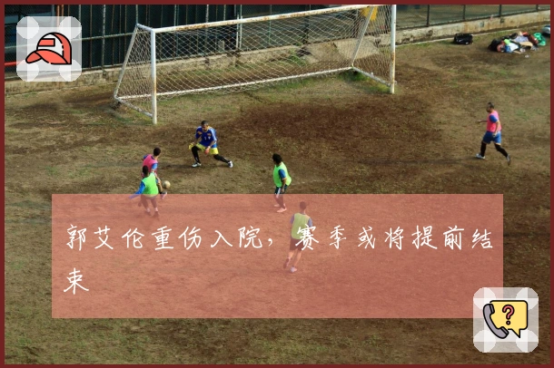 郭艾伦重伤入院，赛季或将提前结束