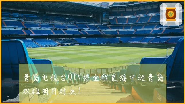 青岛电视台QTV将全程直播中超青岛双雄明日对决！