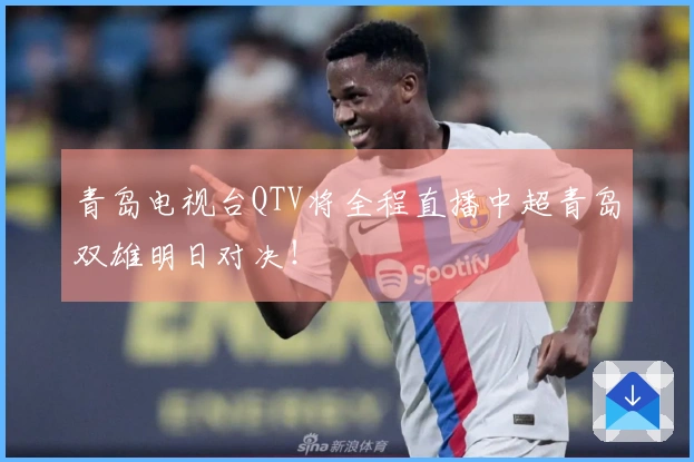 青岛电视台QTV将全程直播中超青岛双雄明日对决！