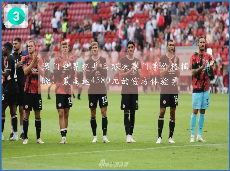 澳门世界杯乒乓球决赛门票价格揭晓，最高达4580元的官方体验票