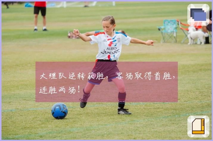 大理队逆转获胜，客场取得首胜，连胜两场！