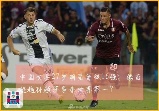 中国女乒27岁明星晋级16强：能否超越孙颖莎争夺世界第一？