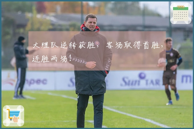 大理队逆转获胜，客场取得首胜，连胜两场！