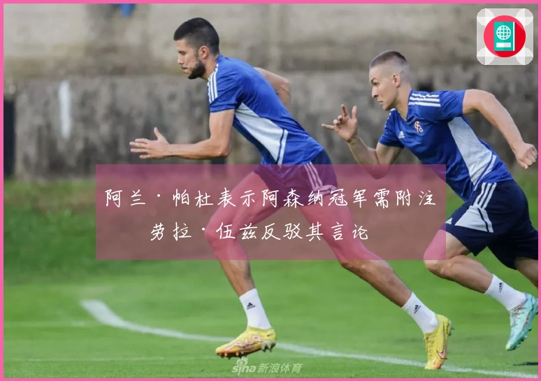 阿兰·帕杜表示阿森纳冠军需附注，劳拉·伍兹反驳其言论
