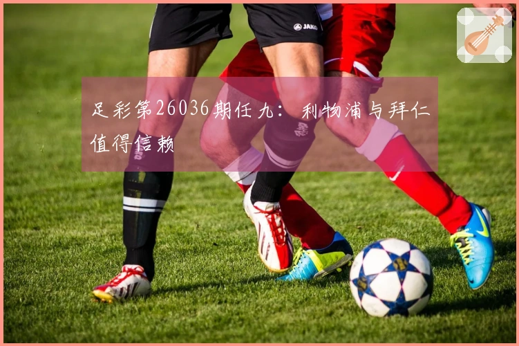 足彩第26036期任九：利物浦与拜仁值得信赖