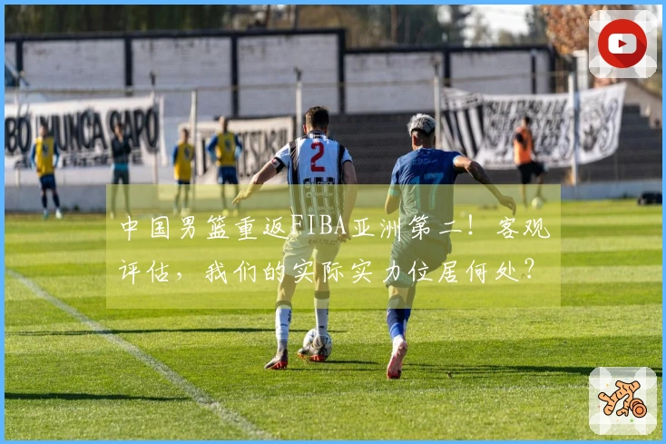 中国男篮重返FIBA亚洲第二！客观评估，我们的实际实力位居何处？