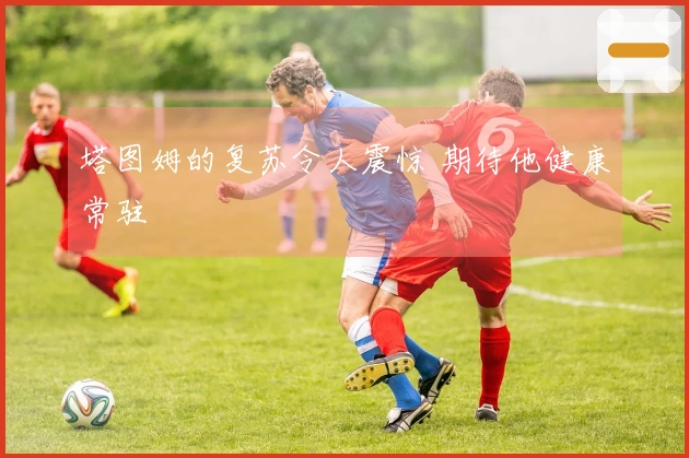 塔图姆的复苏令人震惊 期待他健康常驻