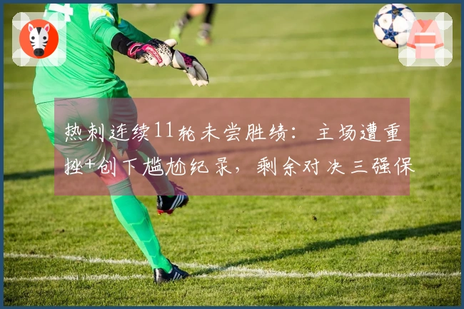 热刺连续11轮未尝胜绩：主场遭重挫+创下尴尬纪录，剩余对决三强保级形势严峻