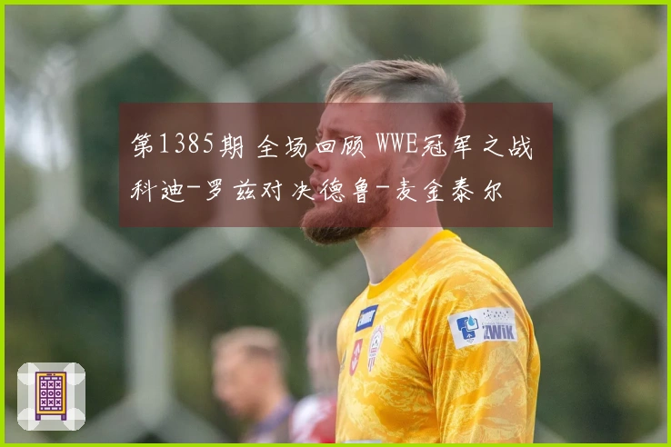 第1385期 全场回顾 WWE冠军之战 科迪-罗兹对决德鲁-麦金泰尔